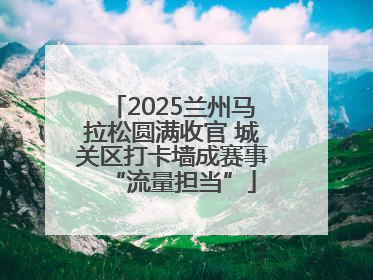 2025兰州马拉松圆满收官 城关区打卡墙成赛事“流量担当”
