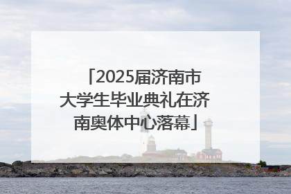 2025届济南市大学生毕业典礼在济南奥体中心落幕