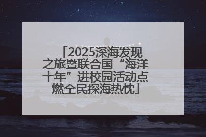 2025深海发现之旅暨联合国“海洋十年”进校园活动点燃全民探海热忱