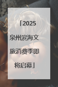 2025泉州滨海文旅消费季即将启幕