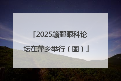2025赣鄱眼科论坛在萍乡举行（图）