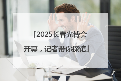 2025长春光博会开幕，记者带你探馆