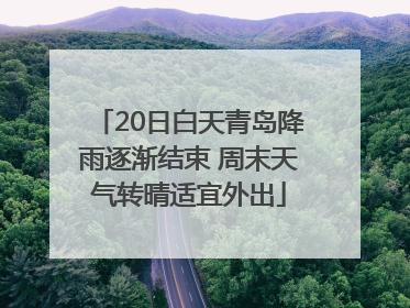 20日白天青岛降雨逐渐结束 周末天气转晴适宜外出