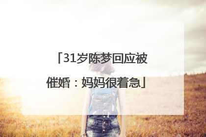 31岁陈梦回应被催婚：妈妈很着急