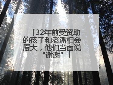 32年前受资助的孩子和老潘相会厦大，他们当面说“谢谢”