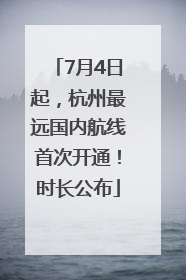 7月4日起，杭州最远国内航线首次开通！时长公布