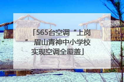 565台空调“上岗” 眉山青神中小学校实现空调全覆盖
