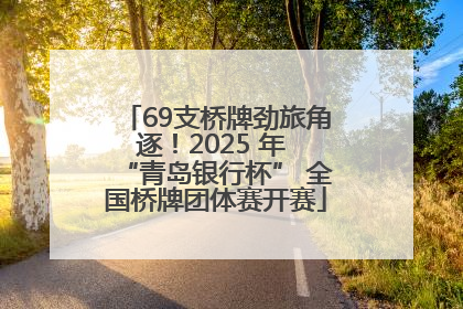 69支桥牌劲旅角逐！2025 年 “青岛银行杯” 全国桥牌团体赛开赛