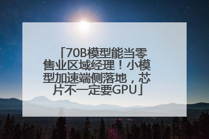 70B模型能当零售业区域经理！小模型加速端侧落地，芯片不一定要GPU
