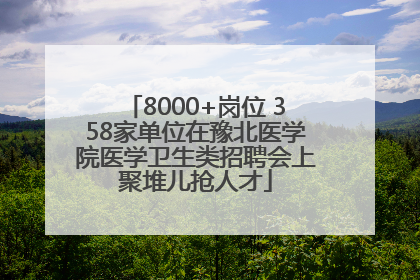 8000+岗位 358家单位在豫北医学院医学卫生类招聘会上聚堆儿抢人才
