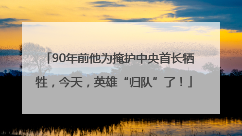 90年前他为掩护中央首长牺牲，今天，英雄“归队”了！