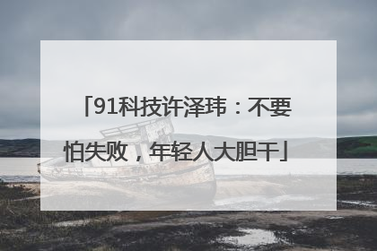 91科技许泽玮：不要怕失败，年轻人大胆干