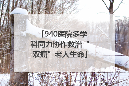 940医院多学科同力协作救治“双癌”老人生命