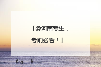 @河南考生，考前必看！