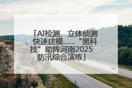 AI检测、立体侦测、快速建模……“黑科技”助阵河南2025防汛综合演练