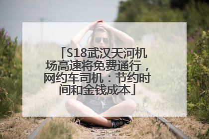 S18武汉天河机场高速将免费通行，网约车司机：节约时间和金钱成本