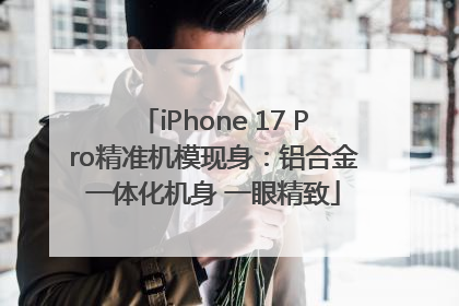 iPhone 17 Pro精准机模现身：铝合金一体化机身 一眼精致